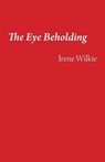 The Eye Beholding - IRENE WILKIE,  Wilkie - 9781761092244