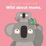 Wild about Moms - Philip Bunting - 9781761217012