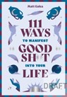 111 Ways to Manifest Good Sh*t Into Your Life - Matt Galea - 9781761452185