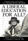 A Liberal Education for All - John Thorley ; J. Carroll Smith ; Charlotte Mason - 9781761535901