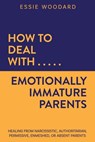 How to Deal With Emotionally Immature Parents - Essie Woodard - 9781761590221