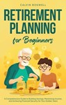 Retirement Planning for Beginners: A Comprehensive Guide to Building Savings, Maximizing Income, and Achieving Financial Security for Your Golden Years - Calvin Boswell - 9781761590290