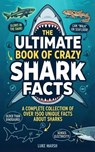 The Ultimate Book of Crazy Shark Facts: A Complete Collection of Over 1500 Unique Facts About Sharks - Luke Marsh - 9781761591181