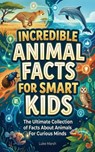 Incredible Animal Facts for Smart Kids: The Ultimate Collection of Facts About Animals For Curious Minds - Luke Marsh - 9781761591228
