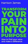 Transform Your Pain into Purpose - Harrison James - 9781761825651
