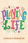 Playing Life - Kathleen M Waddington - 9781763770706