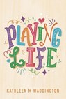 Playing Life - Kathleen M Waddington - 9781763770713