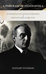 A Portrait of Julius Evola: An Introduction to the Spiritual Traditionalism & Modernist Critique of Julius Evola - Lennart Svensson - 9781763861312