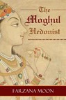 The Moghul Hedonist - Farzana Moon - 9781770766112