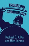 Troubling Criminology - Michael C. K. Ma ; Mike Larsen - 9781771136853