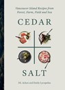 Cedar and Salt: Vancouver Island Recipes from Forest, Farm, Field, and Sea - DL Acken - 9781771512947