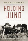 Holding Juno: Canada's heroic defence of the D-Day beaches, June 7-12, 1944 - Mark Zuehlke - 9781771623827