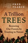 A Trillion Trees: Restoring Our Forests by Trusting in Nature - Fred Pearce - 9781771649407