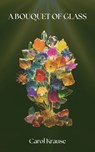 A Bouquet of Glass - Carol Krause - 9781771839389