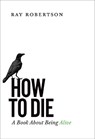 How to Die - Ray Robertson - 9781771960946