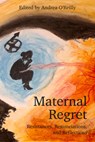 Maternal Regret: Resistances, Renunciations, and Reflections - Andrea O'Reilly - 9781772583793