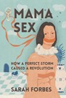 Mama Sex:: How a Perfect Storm Caused a Revolution - Sarah Forbes - 9781772585773