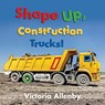 Shape Up, Construction Trucks! - Victoria Allenby - 9781772781342