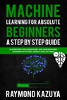 Machine Learning For Absolute Beginners A Step by Step guide Algorithms For Supervised and Unsupervised Learning With Real World Applications - Raymond Kazuya - 9781773830032