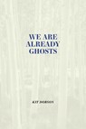 We Are Already Ghosts - Kit Dobson - 9781773855271