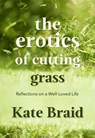 The Erotics of Cutting Grass: Essays on a Well-Loved Life - Kate Braid - 9781773861623