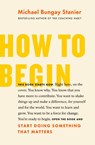 How to Begin - Michael Bungay Stanier - 9781774580585