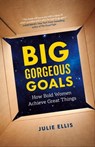 Big Gorgeous Goals: How Bold Women Achieve Great Things - Julie Ellis - 9781774581490