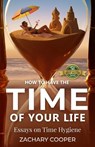 How to Have the Time of Your Life: Essays on Time Hygiene - Zachary Cooper - 9781774823781