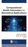Computational Health Informatics for Biomedical Applications - Aryan Chaudhary ; Sardar M. N. Islam (Naz) - 9781774912539