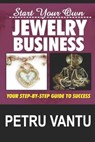 Start Your Own Jewelry Business: Your Step-By-Step Guide To Success - Petru Vantu - 9781775240884