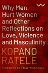 Why Men Hurt Women and Other Reflections on Love, Violence and Masculinity - Kopano Ratele - 9781776147632