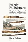 Fragile Foundations: The Application of Criminal Law to Crimes Committed in New Zealand Between 1826 and 1907 - David Collins - 9781776921355