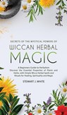 Secrets of the Mystical Powers of Wiccan Herbal Magic - Stewart J White - 9781777094171