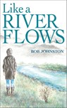 Like A River Flows - Bob Johnson - 9781777297411