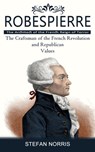 Robespierre: The Architect of the French Reign of Terror (The Craftsman of the French Revolution and Republican Values) - Stefan Norris - 9781777597641