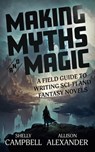 Making Myths and Magic: A Field Guide to Writing Sci-Fi and Fantasy Novels - Shelly Campbell ; Allison Alexander - 9781778194320