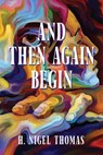 And Then Again Begin - H. Nigel Thomas - 9781778490200