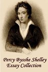 Percy Bysshe Shelley - Essays: Insightful, masterful essays and musings on poetry, love, metaphysics and the future - Percy Bysshe Shelley - 9781780004587