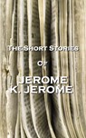 The Short Stories Of Jerome K Jerome - Jerome K. Jerome - 9781780005911