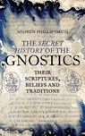 The Secret History of the Gnostics - Andrew Phillip Smith - 9781780288833