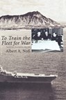To Train the Fleet for War - Albert A. Nofi ; Naval War College Press - 9781780393926