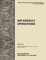 Air Assault Operations - U.S. Army Training and Doctrine Command ; Army Maneuver Center of Excellence ; U.S. Department of the A - 9781780399782