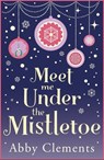Meet Me Under the Mistletoe - Abby Clements - 9781780876634