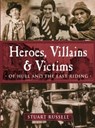Heroes, Villains & Victims - Of Hull and the East Riding - Stuart Russell - 9781780911410