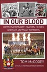 In Our Blood: Conversations with Players, Heroes and Fans on Wigan Warriors - Tom McCooey - 9781780915791