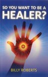 So You Want To be A Healer? - Billy Roberts - 9781780991672