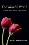 Wakeful World, The – Animism, Mind and the Self in Nature - Emma Restall Orr - 9781780994079