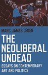 The Neoliberal Undead: Essays on the Conteporary Art and Politics - Marc James Leger - 9781780995694