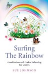 Surfing The Rainbow – visualisation and chakra balancing for writers - Sue Johnson - 9781780998695