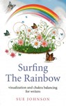 Surfing The Rainbow – visualisation and chakra balancing for writers - Sue Johnson - 9781780998695